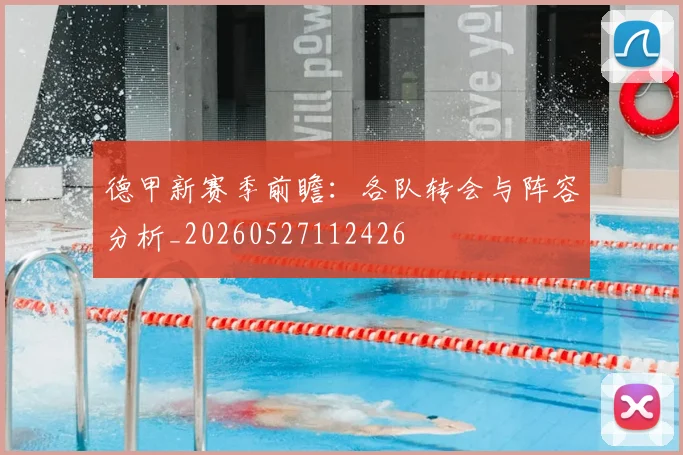 德甲新赛季前瞻:各队转会与阵容分析_20260527112426