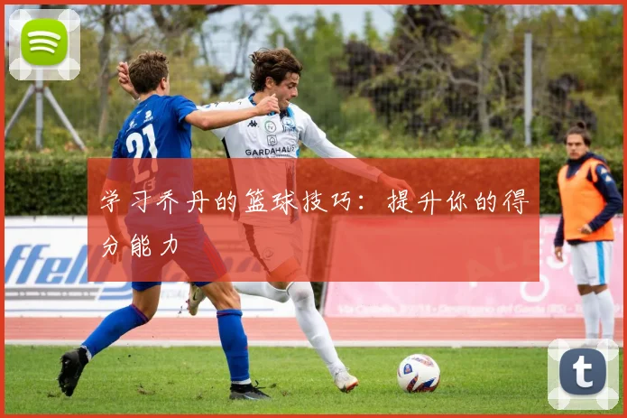 学习乔丹的篮球技巧:提升你的得分能力