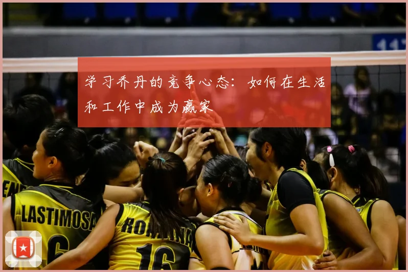 学习乔丹的竞争心态：如何在生活和工作中成为赢家