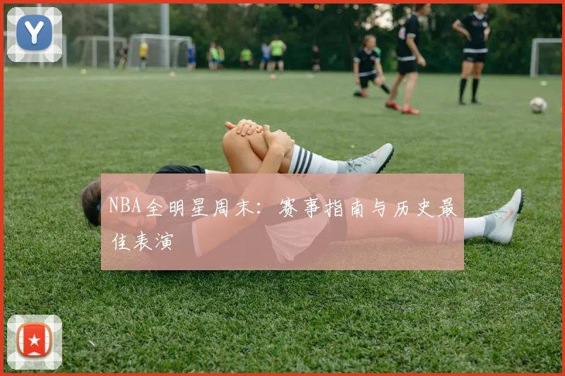 NBA全明星周末:赛事指南与历史最佳表演