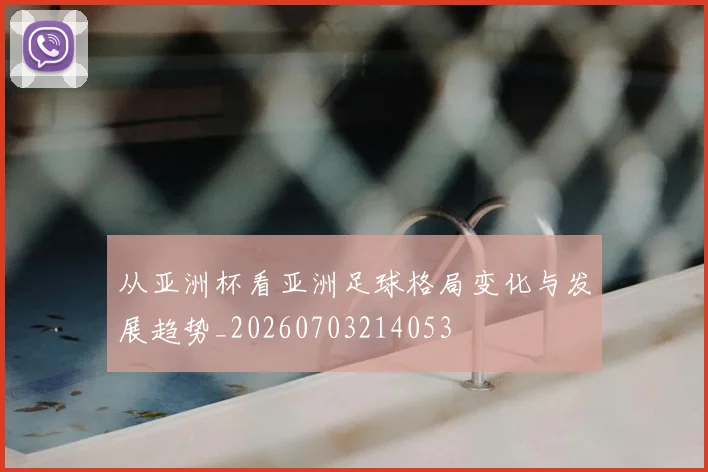 从亚洲杯看亚洲足球格局变化与发展趋势_20260703214053