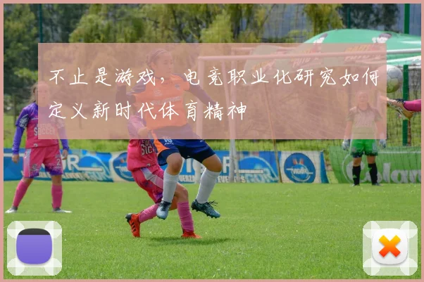 不止是游戏，电竞职业化研究如何定义新时代体育精神