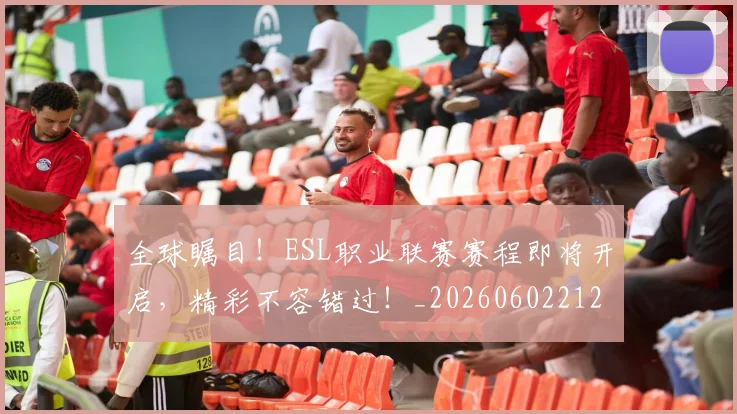 全球瞩目！ESL职业联赛赛程即将开启，精彩不容错过！_20260602212308