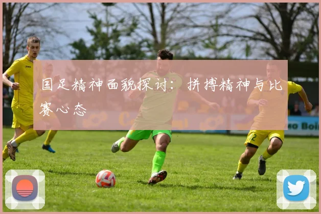 国足精神面貌探讨：拼搏精神与比赛心态