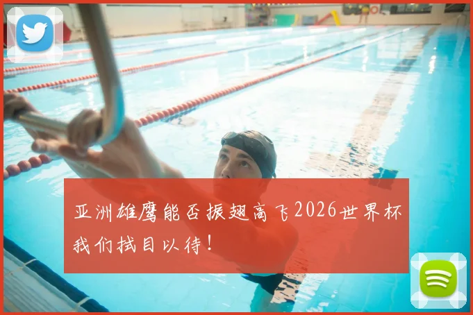 亚洲雄鹰能否振翅高飞2026世界杯我们拭目以待！