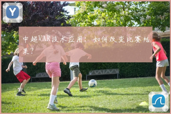 中超VAR技术应用:如何改变比赛结果?