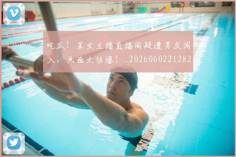 吃瓜！某女主播直播间疑遭男友闯入，画面太劲爆！_20260602212823