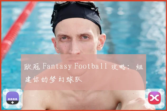 欧冠 Fantasy Football 攻略：组建你的梦幻球队