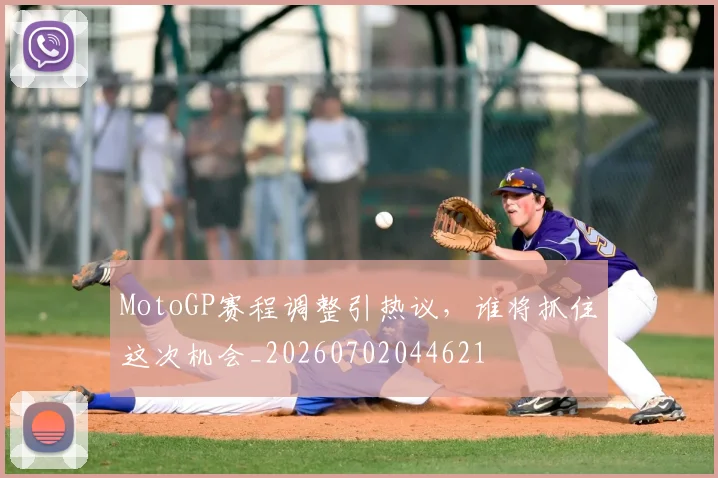 MotoGP赛程调整引热议，谁将抓住这次机会_20260702044621