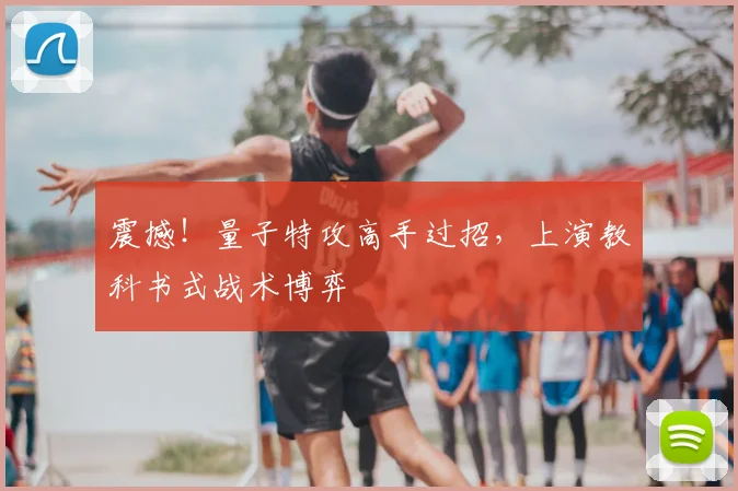 震撼！量子特攻高手过招，上演教科书式战术博弈