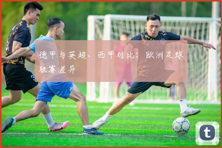 德甲与英超、西甲对比：欧洲足球联赛差异