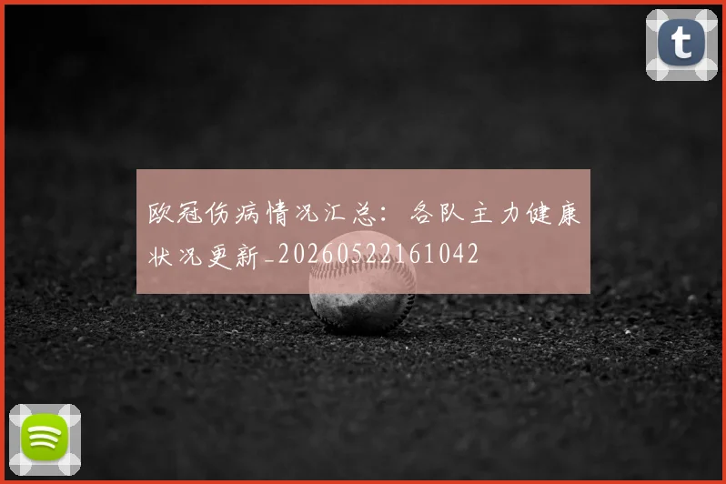 欧冠伤病情况汇总：各队主力健康状况更新_20260522161042