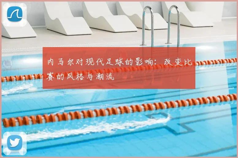 内马尔对现代足球的影响:改变比赛的风格与潮流