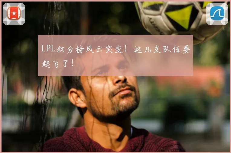 LPL积分榜风云突变!这几支队伍要起飞了!
