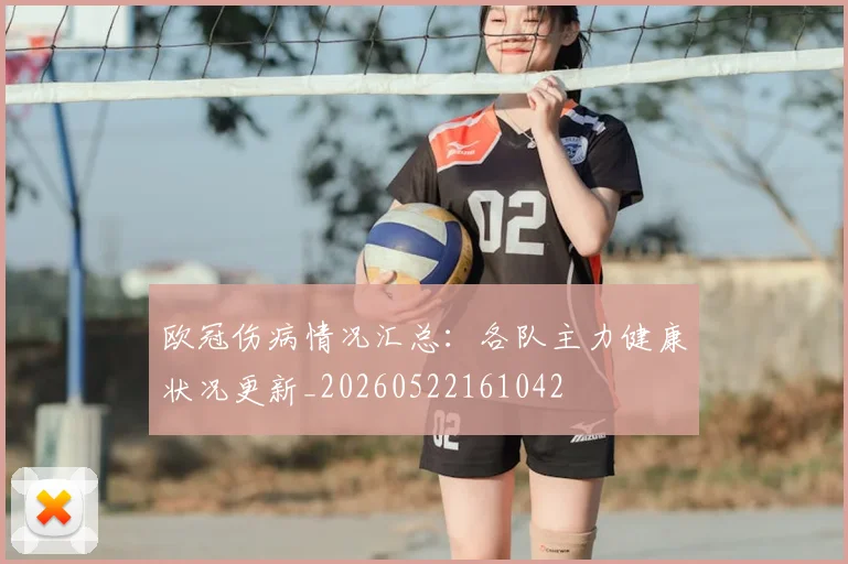 欧冠伤病情况汇总：各队主力健康状况更新_20260522161042