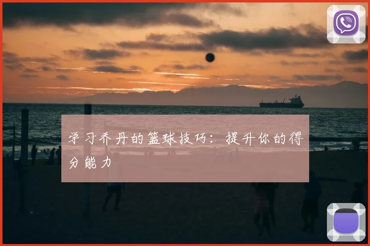 学习乔丹的篮球技巧：提升你的得分能力