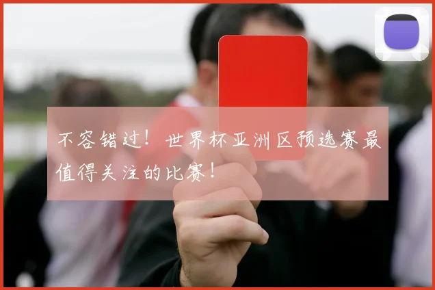 不容错过!世界杯亚洲区预选赛最值得关注的比赛!