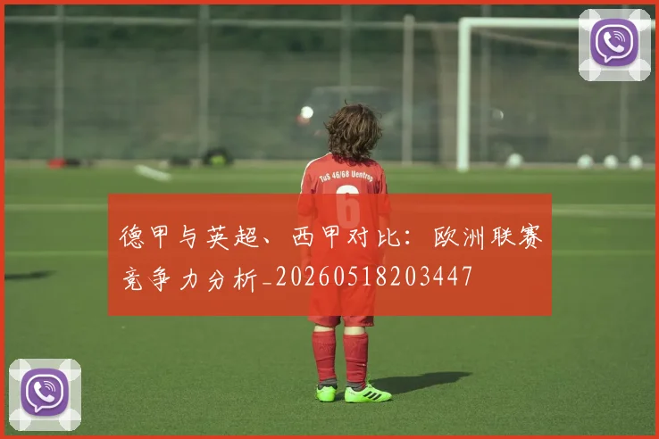 德甲与英超、西甲对比：欧洲联赛竞争力分析_20260518203447