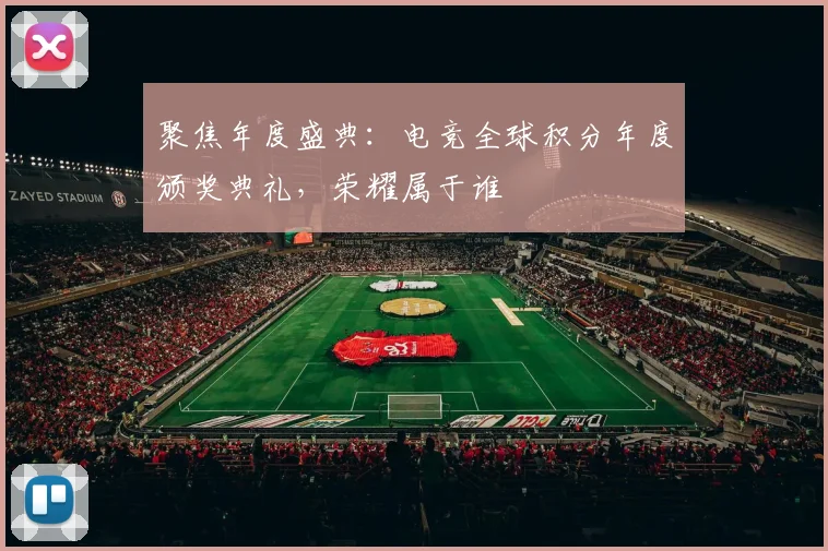 聚焦年度盛典：电竞全球积分年度颁奖典礼，荣耀属于谁
