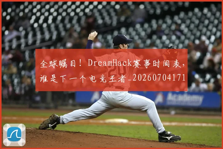 全球瞩目!DreamHack赛事时间表,谁是下一个电竞王者_20260704171327